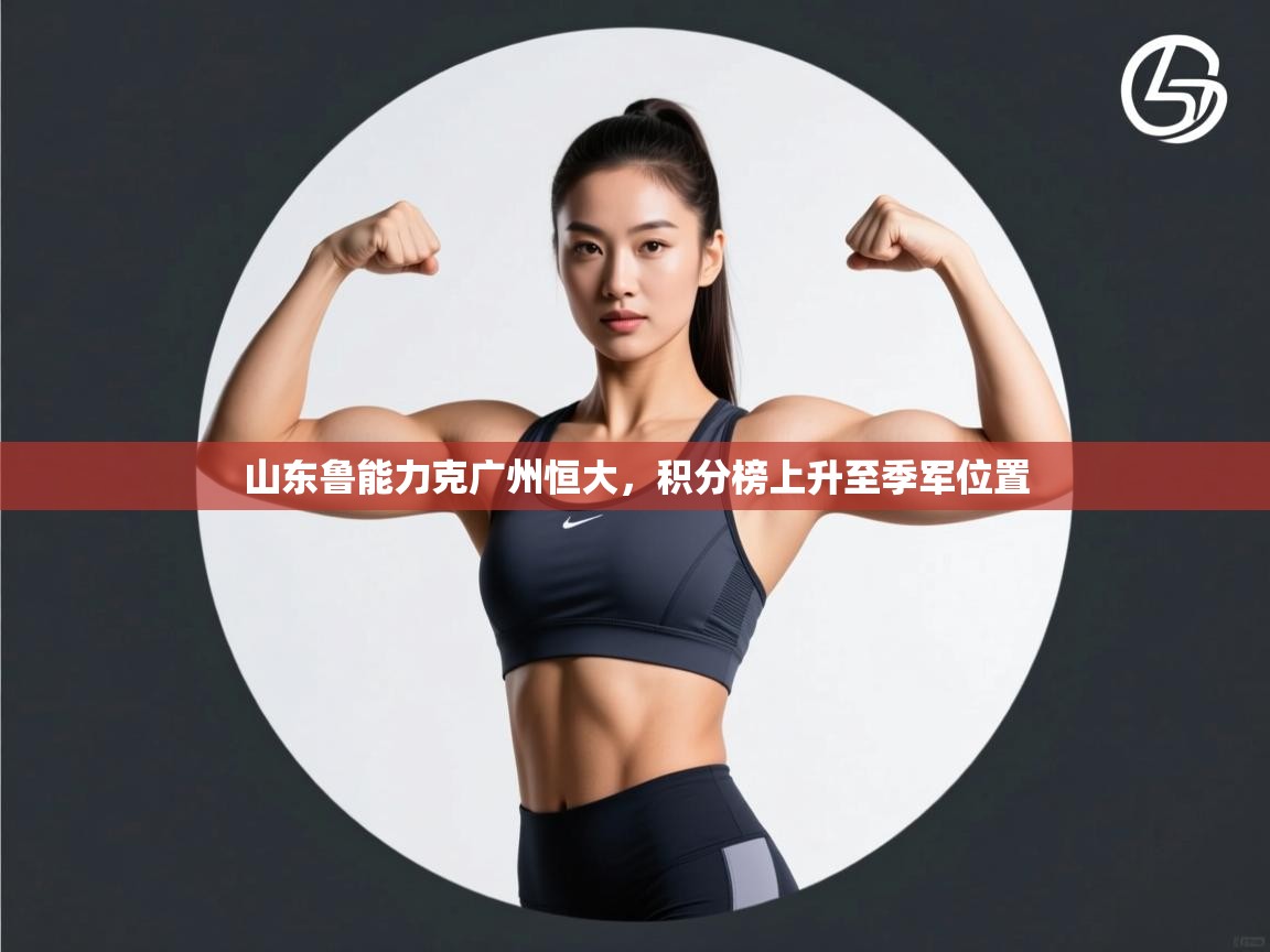 山东鲁能力克广州恒大，积分榜上升至季军位置  第2张