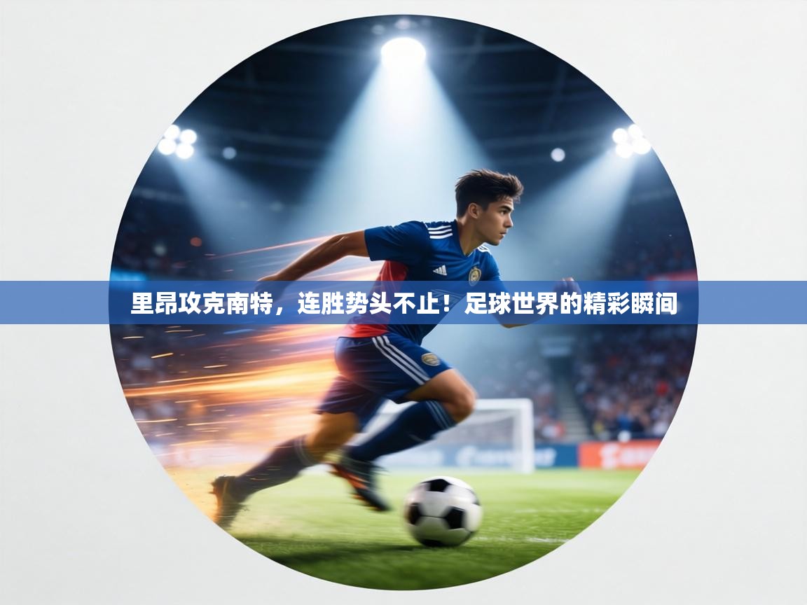 里昂攻克南特，连胜势头不止！足球世界的精彩瞬间  第1张
