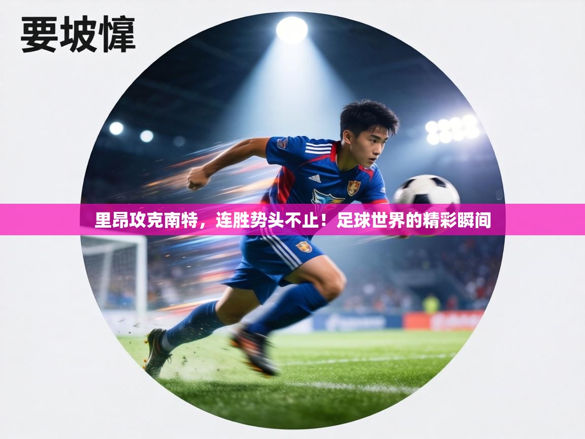 里昂攻克南特，连胜势头不止！足球世界的精彩瞬间  第2张