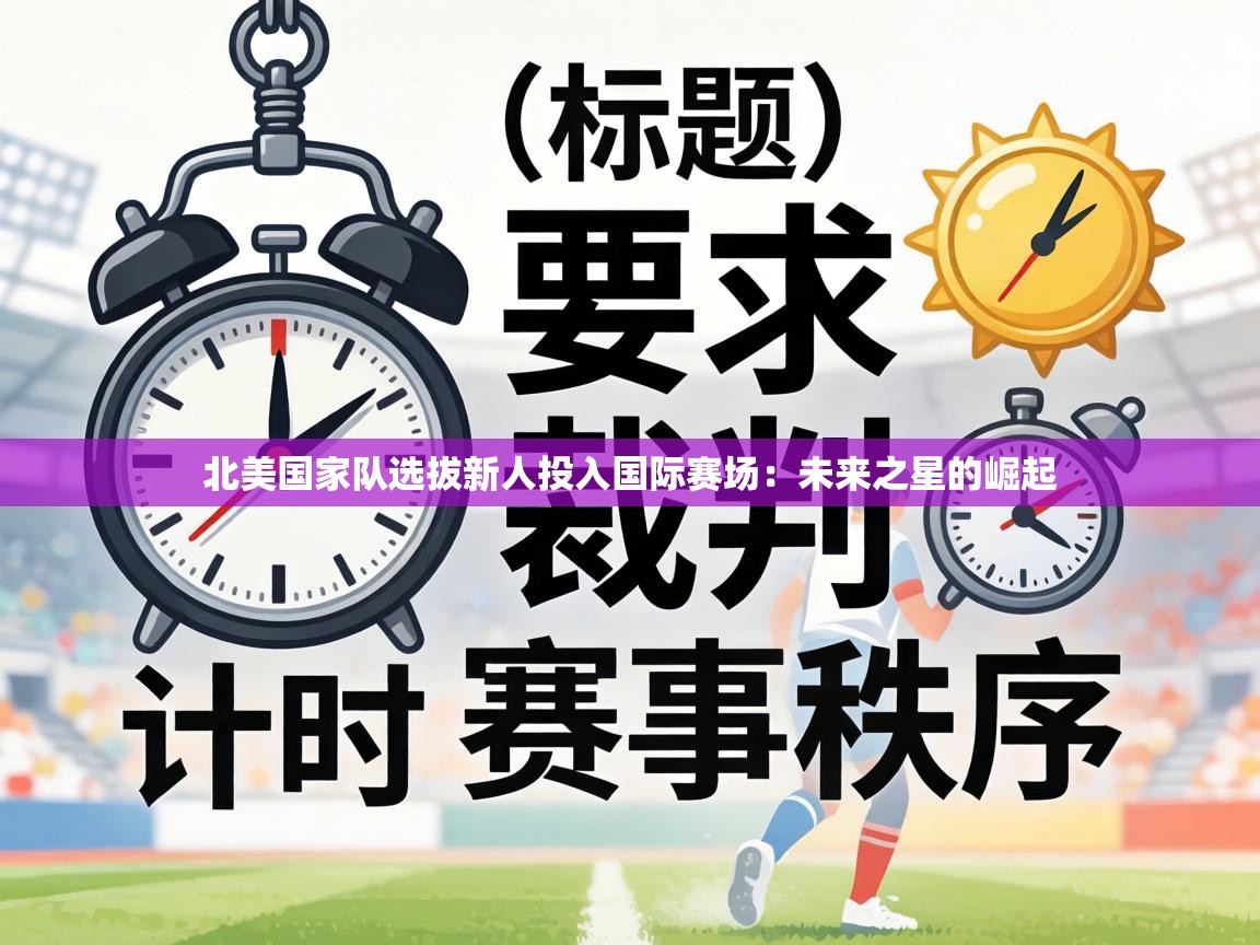 北美国家队选拔新人投入国际赛场：未来之星的崛起  第1张